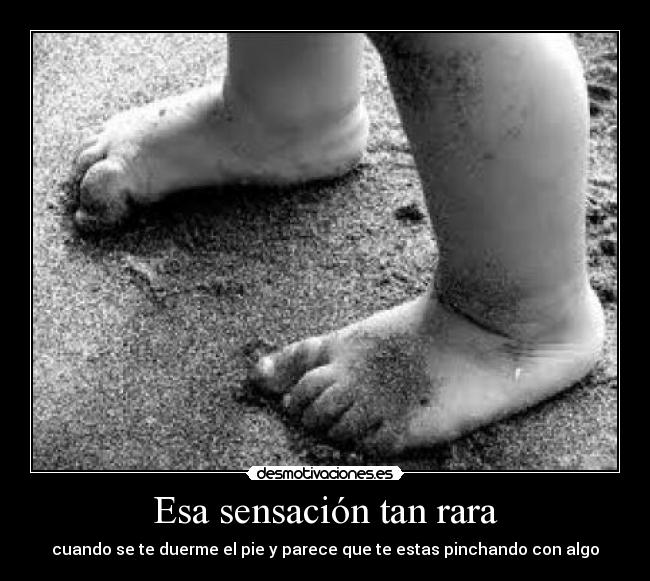 Esa sensación tan rara - cuando se te duerme el pie y parece que te estas pinchando con algo