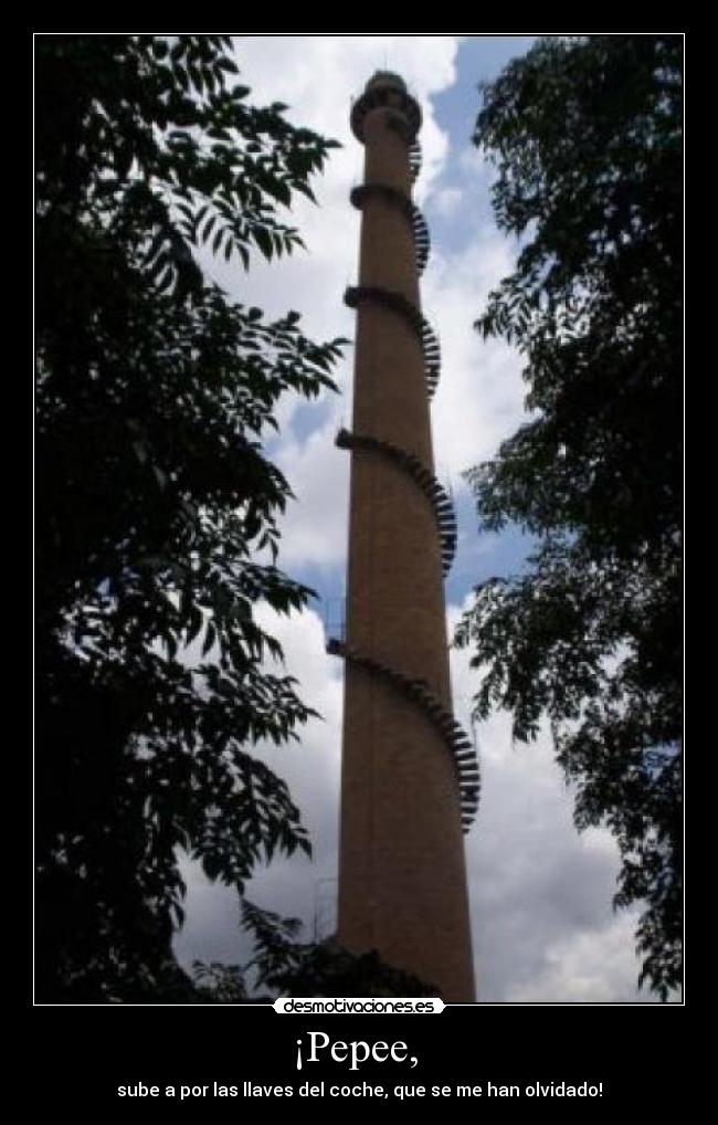 ¡Pepee, - sube a por las llaves del coche, que se me han olvidado!