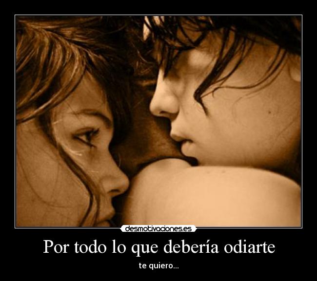 Por todo lo que debería odiarte - te quiero...