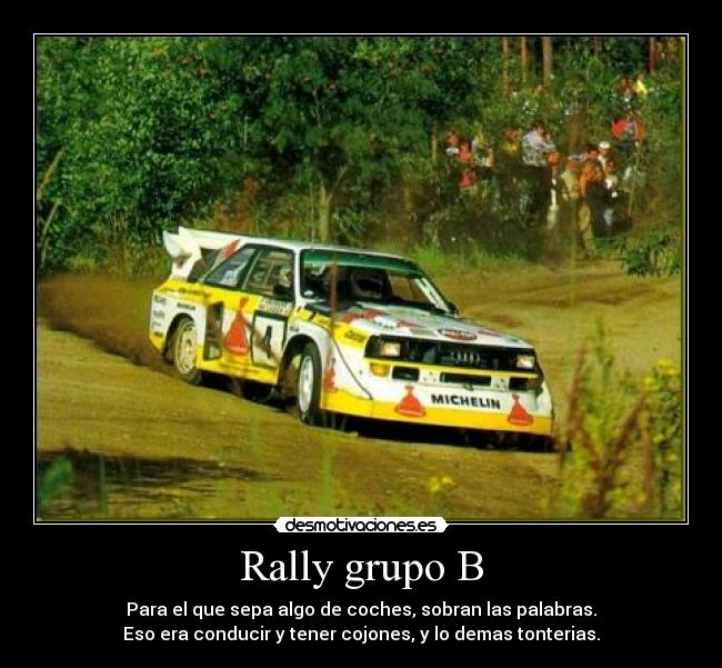 Rally grupo B - Para el que sepa algo de coches, sobran las palabras.
Eso era conducir y tener cojones, y lo demas tonterias.