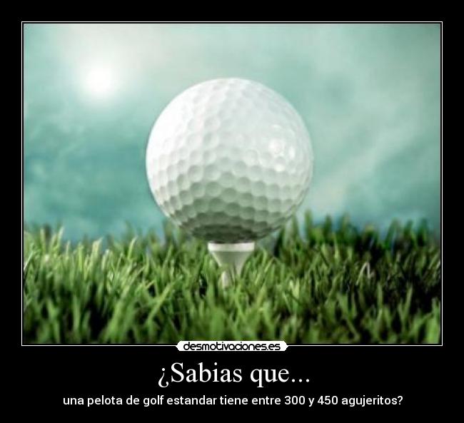 ¿Sabias que... - una pelota de golf estandar tiene entre 300 y 450 agujeritos?