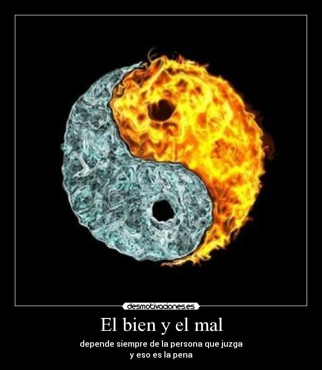 El bien y el mal - depende siempre de la persona que juzga
y eso es la pena