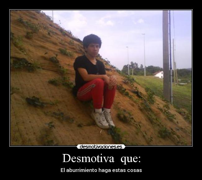 Desmotiva que: -