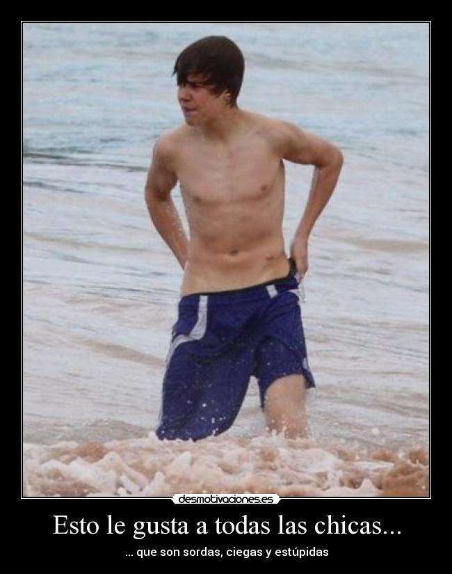 Esto le gusta a todas las chicas... - ... que son sordas, ciegas y estúpidas
