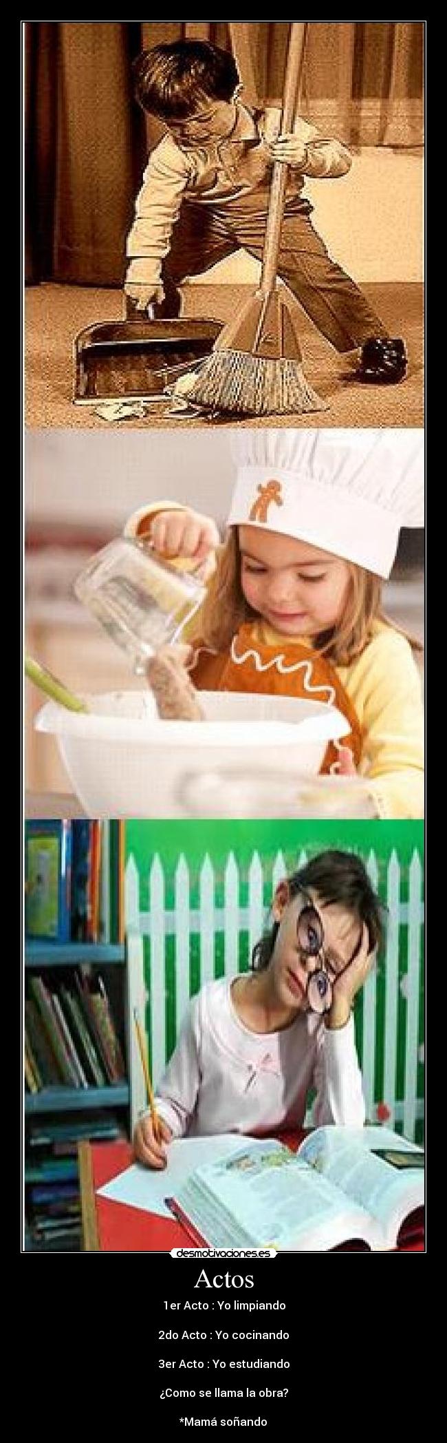 Actos - 1er Acto : Yo limpiando
2do Acto : Yo cocinando
3er Acto : Yo estudiando
¿Como se llama la obra?
*Mamá soñando