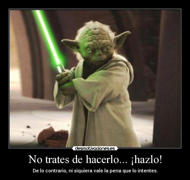 No trates de hacerlo... ¡hazlo! -
