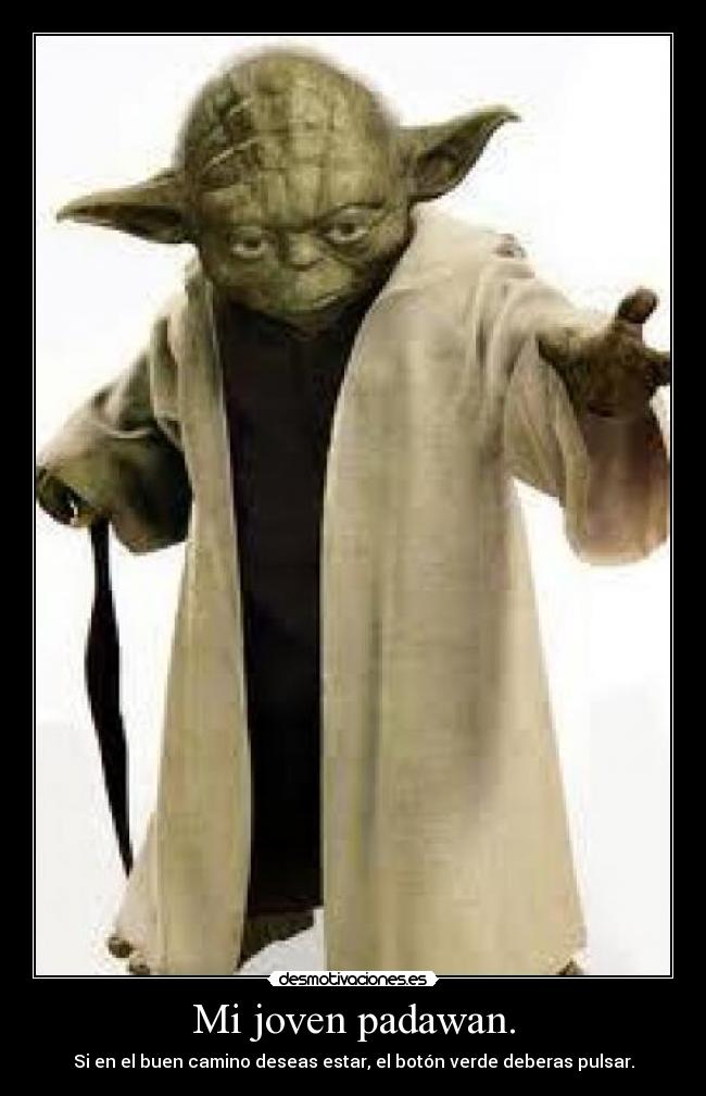 Mi joven padawan. - Si en el buen camino deseas estar, el botón verde deberas pulsar.