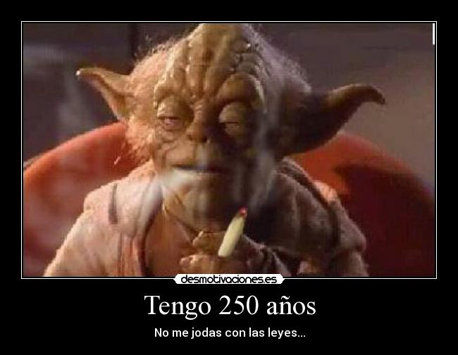 Tengo 250 años - No me jodas con las leyes...