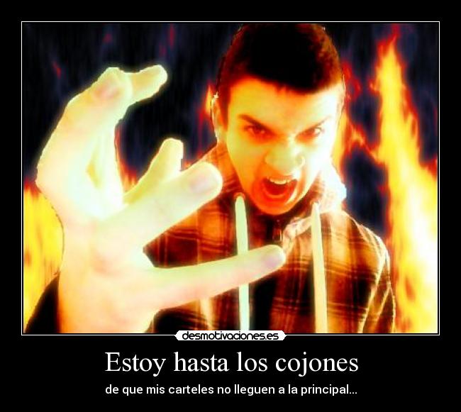 Estoy hasta los cojones - de que mis carteles no lleguen a la principal...