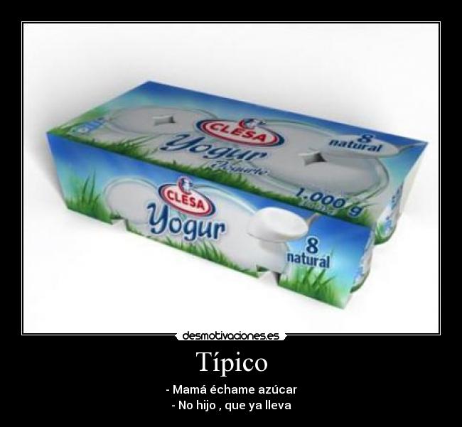 Típico - - Mamá échame azúcar
- No hijo , que ya lleva