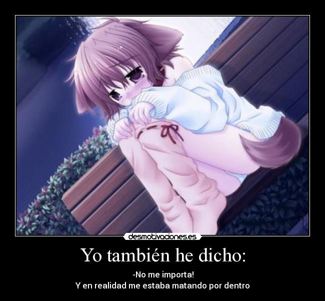 Yo también he dicho: - -No me importa!
Y en realidad me estaba matando por dentro