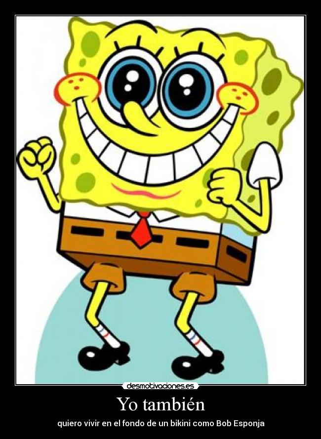 Yo también - quiero vivir en el fondo de un bikini como Bob Esponja