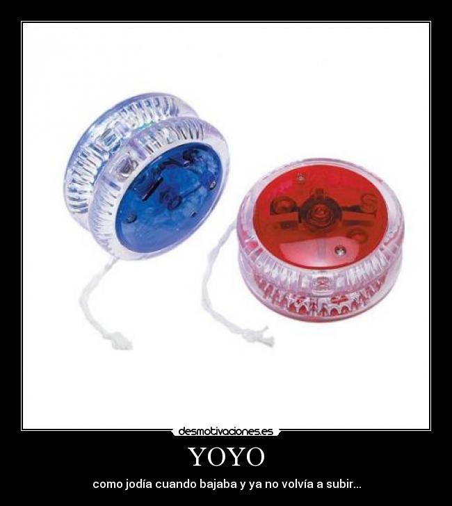 YOYO - como jodía cuando bajaba y ya no volvía a subir...