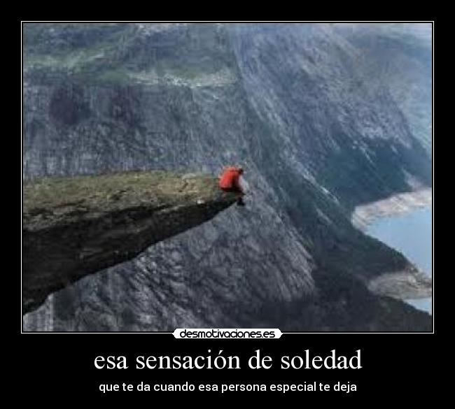 esa sensación de soledad - que te da cuando esa persona especial te deja