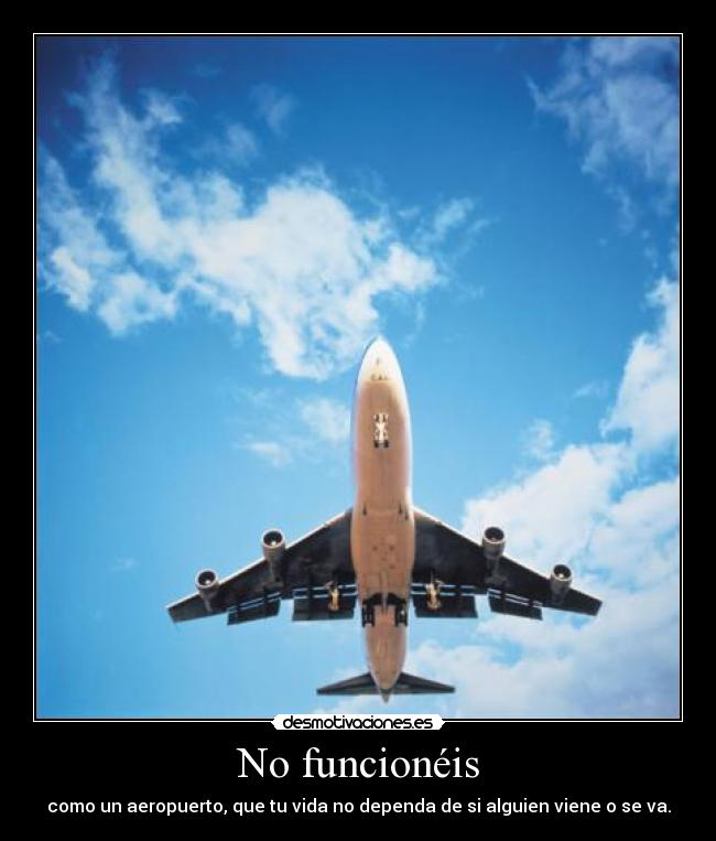 No funcionéis - como un aeropuerto, que tu vida no dependa de si alguien viene o se va.