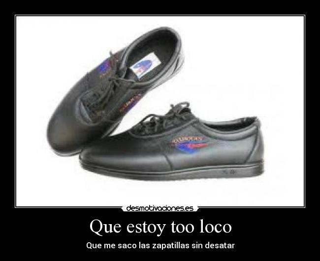 Que estoy too loco -