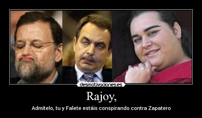Rajoy, - Admítelo, tu y Falete estáis conspirando contra Zapatero