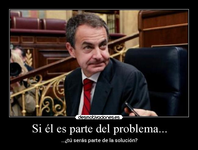 carteles zapatero presidente problema parte solucion sergio soul economia desmotivaciones