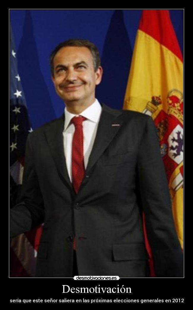 Desmotivación - sería que este señor saliera en las próximas elecciones generales en 2012