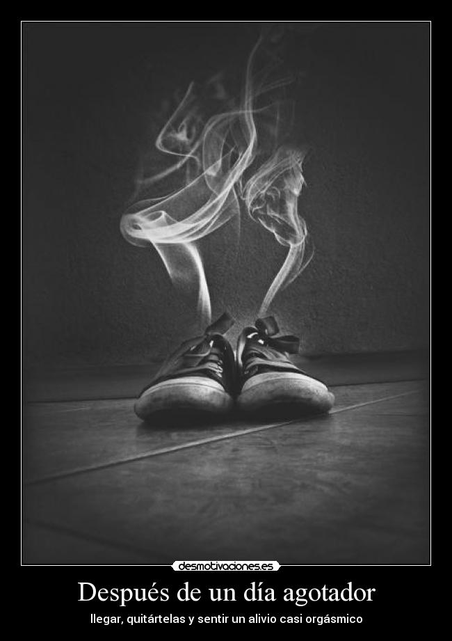 Después de un día agotador - llegar, quitártelas y sentir un alivio casi orgásmico
