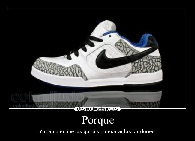 Porque - Yo también me los quito sin desatar los cordones.