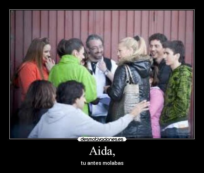 Aida, - tu antes molabas