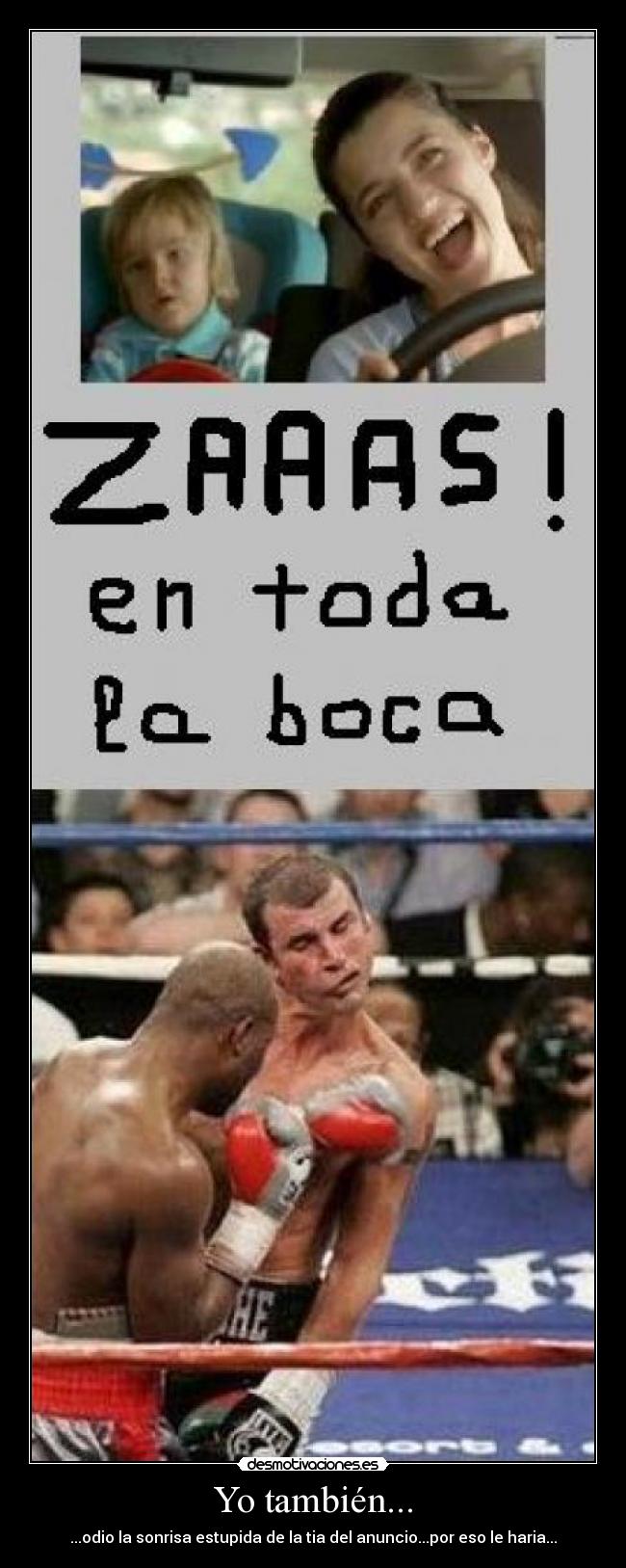 Yo también... - ...odio la sonrisa estupida de la tia del anuncio...por eso le haria...