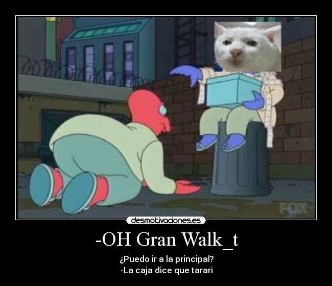 -OH Gran Walk_t - ¿Puedo ir a la principal?
-La caja dice que tarari