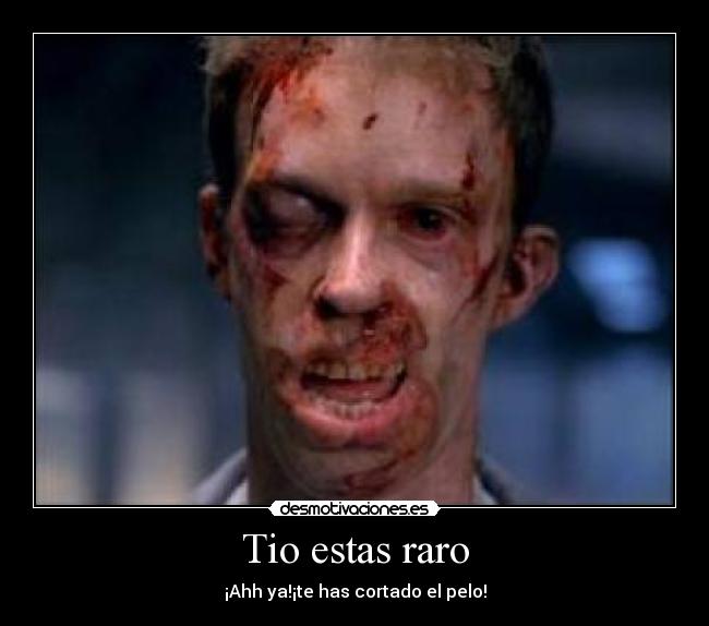 Tio estas raro - ¡Ahh ya!¡te has cortado el pelo!