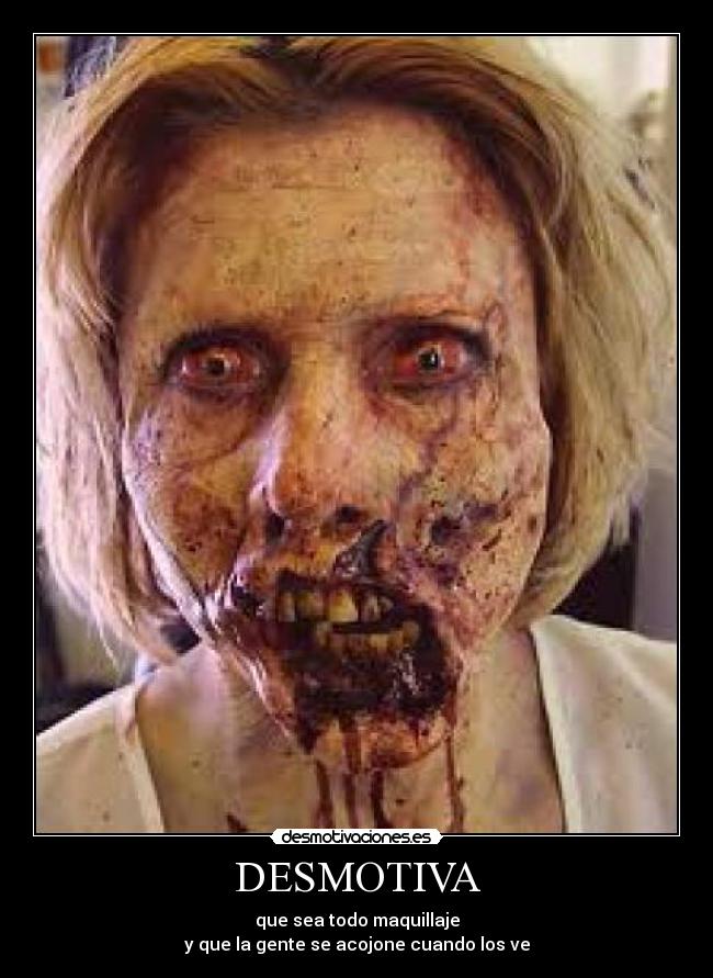 DESMOTIVA - que sea todo maquillaje
y que la gente se acojone cuando los ve