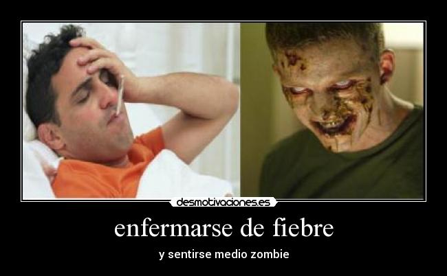 enfermarse de fiebre - y sentirse medio zombie