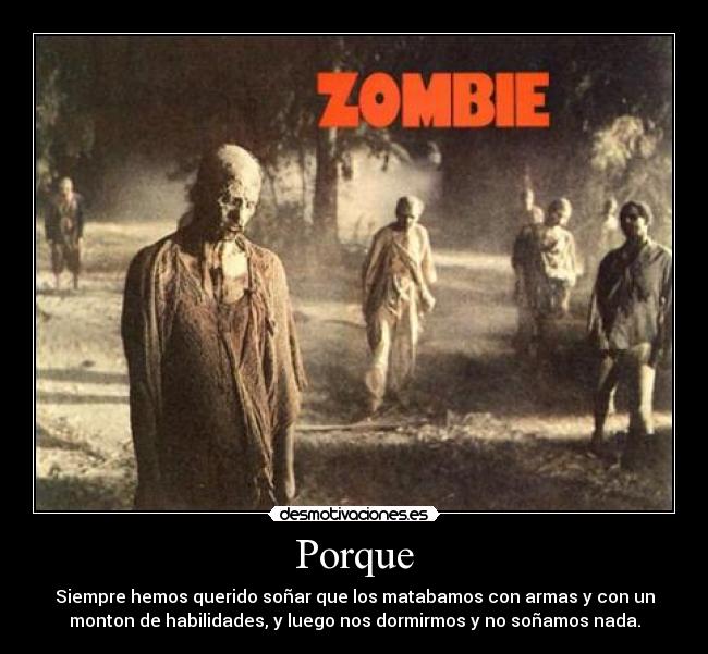 Porque - Siempre hemos querido soñar que los matabamos con armas y con un
monton de habilidades, y luego nos dormirmos y no soñamos nada.