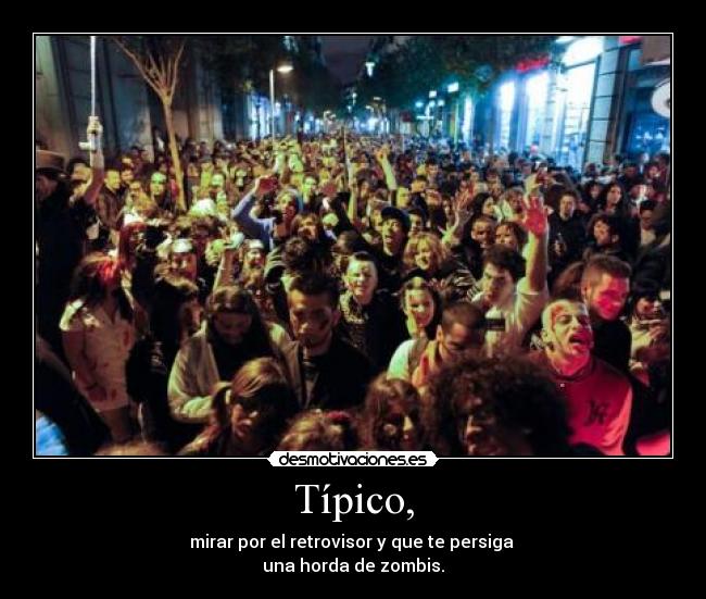 Típico, - mirar por el retrovisor y que te persiga
una horda de zombis.