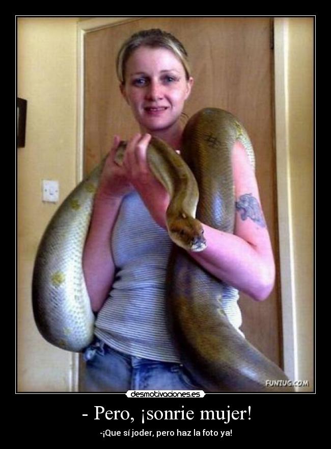- Pero, ¡sonrie mujer! -