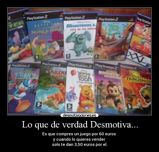 Lo que de verdad Desmotiva... - Es que compres un juego por 60 euros
y cuando lo quieres vender
solo te dan 3,50 euros por el.