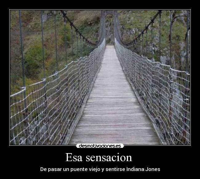 Esa sensacion  - De pasar un puente viejo y sentirse Indiana Jones