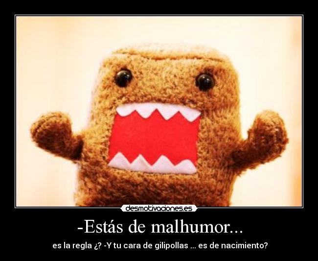 -Estás de malhumor... -