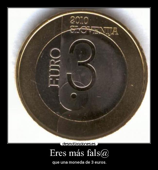 Eres más fals@ - que una moneda de 3 euros.