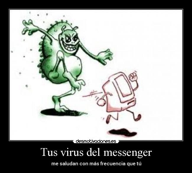 Tus virus del messenger - me saludan con más frecuencia que tú
