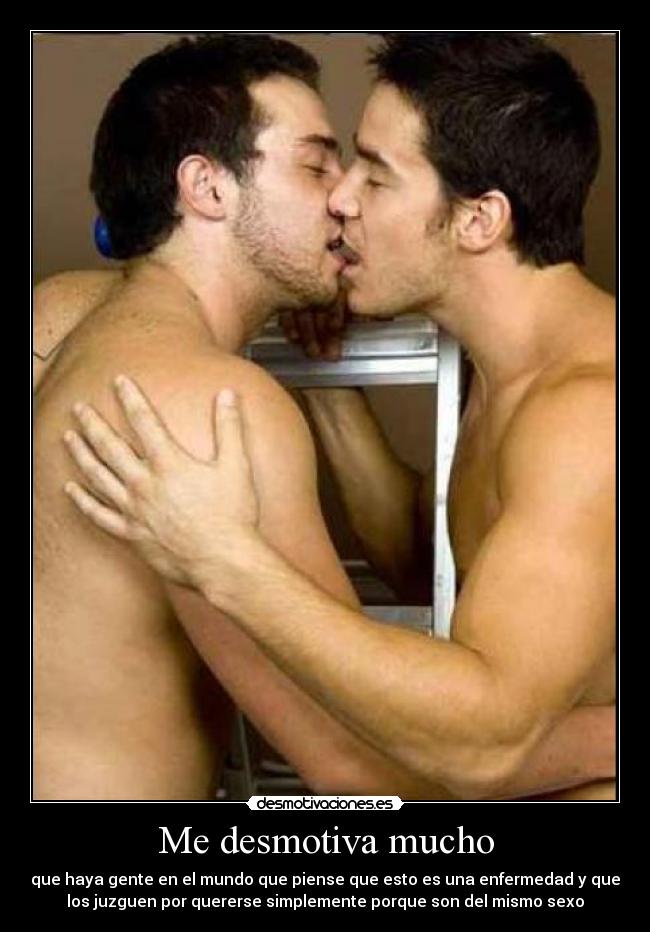 Me desmotiva mucho - que haya gente en el mundo que piense que esto es una enfermedad y que
los juzguen por quererse simplemente porque son del mismo sexo