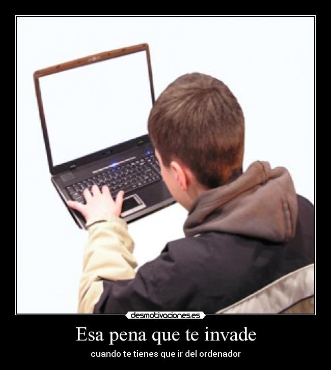 Esa pena que te invade - cuando te tienes que ir del ordenador