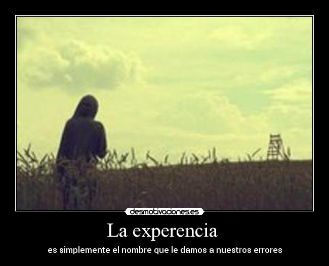 La experencia - es simplemente el nombre que le damos a nuestros errores