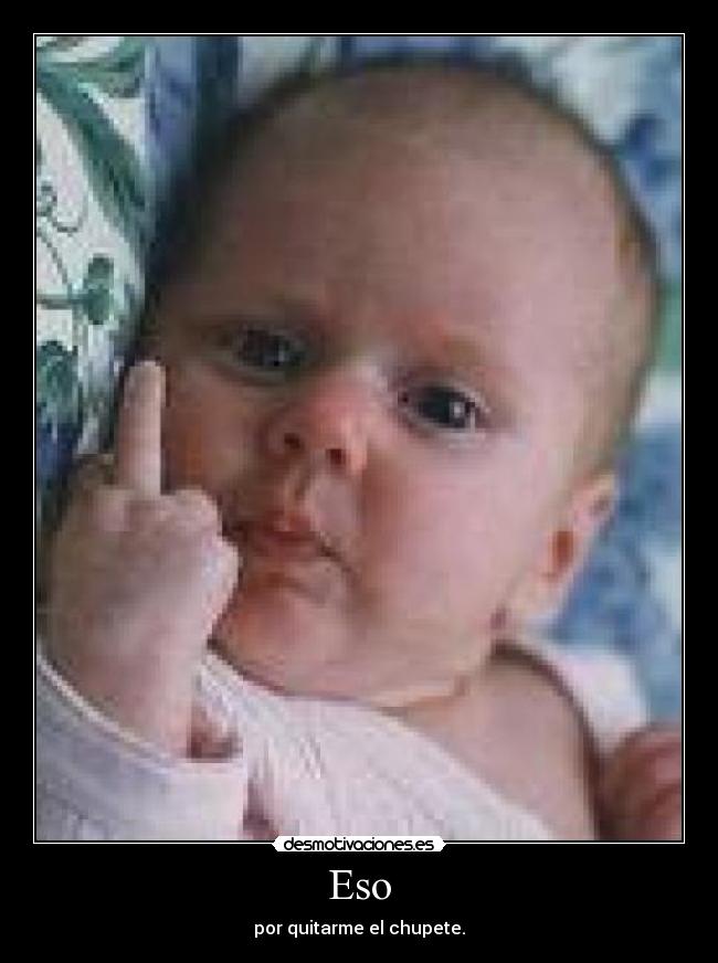 Eso - por quitarme el chupete.