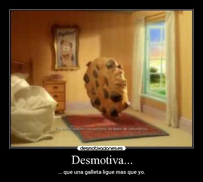 Desmotiva... - ... que una galleta ligue mas que yo.