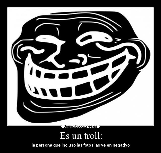 Es un troll: - la persona que incluso las fotos las ve en negativo