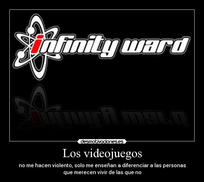 Los videojuegos - no me hacen violento, solo me enseñan a diferenciar a las personas
que merecen vivir de las que no