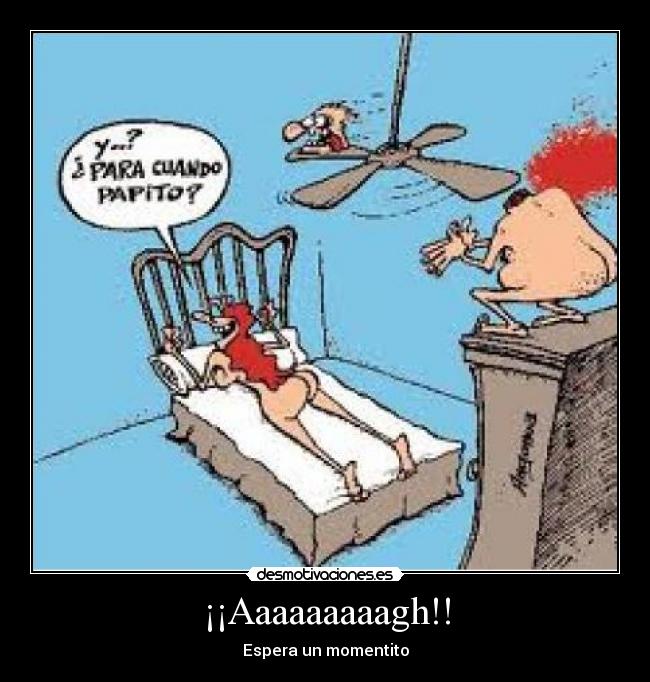 ¡¡Aaaaaaaaagh!! - Espera un momentito