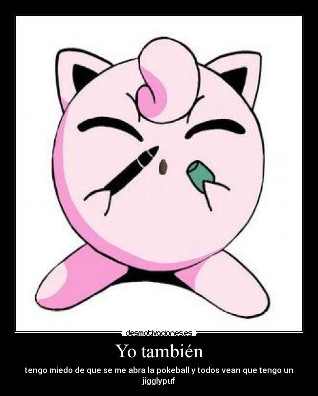 Yo también - tengo miedo de que se me abra la pokeball y todos vean que tengo un jigglypuf