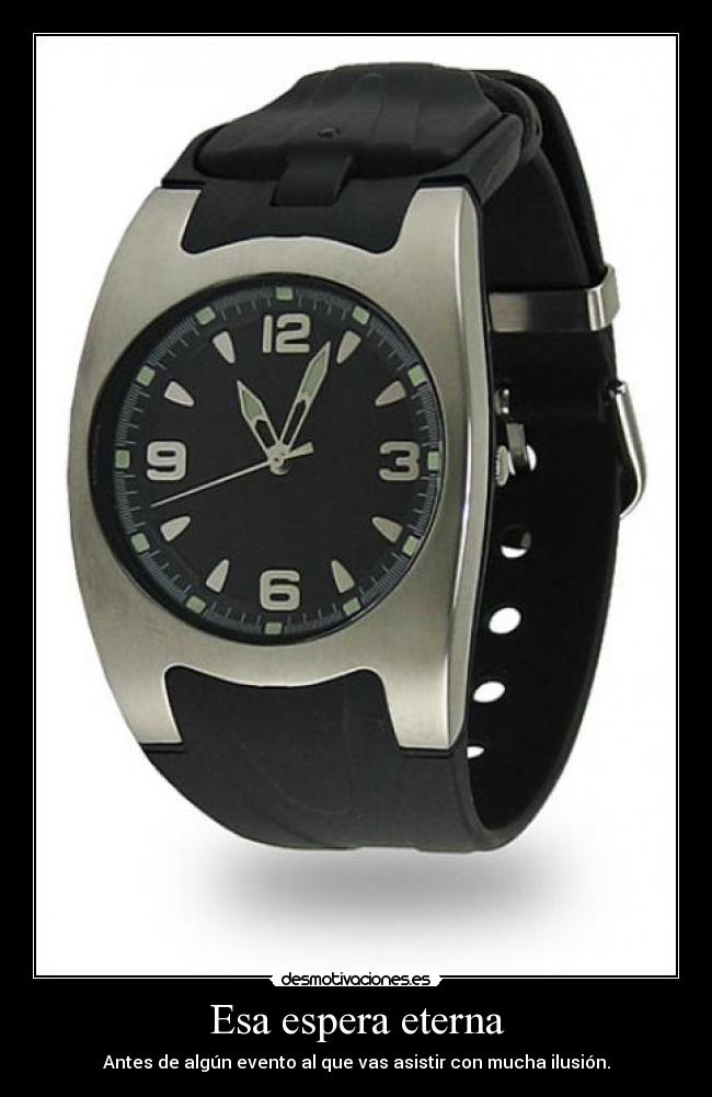 Esa espera eterna - Antes de algún evento al que vas asistir con mucha ilusión.