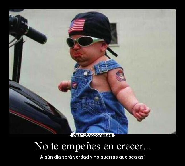 No te empeñes en crecer... - Algún día será verdad y no querrás que sea así